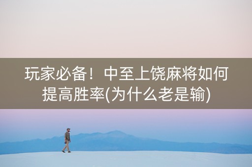 玩家必备！中至上饶麻将如何提高胜率(为什么老是输)