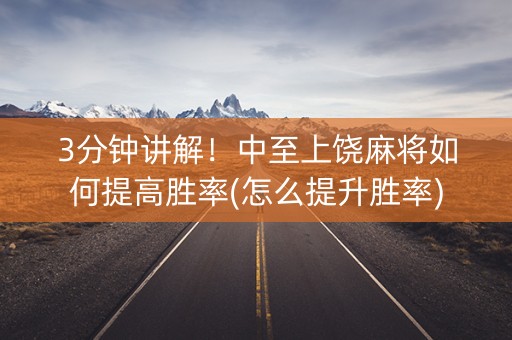 3分钟讲解！中至上饶麻将如何提高胜率(怎么提升胜率)