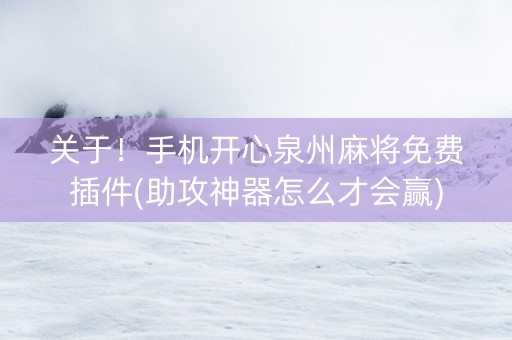 关于！手机开心泉州麻将免费插件(助攻神器怎么才会赢)