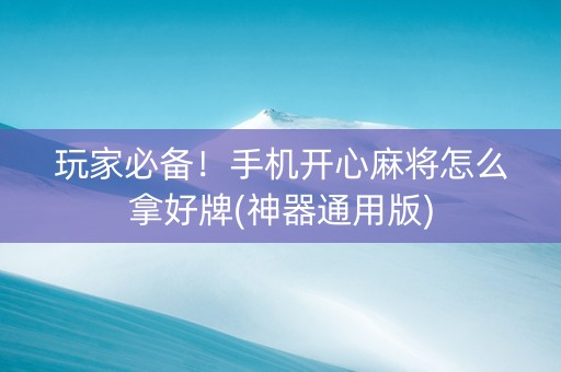 玩家必备！手机开心麻将怎么拿好牌(神器通用版)