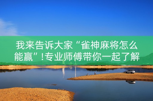 我来告诉大家“雀神麻将怎么能赢”!专业师傅带你一起了解（详细教程）-知乎