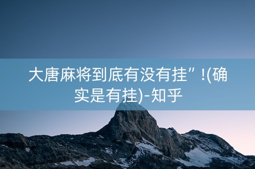 大唐麻将到底有没有挂”!(确实是有挂)-知乎