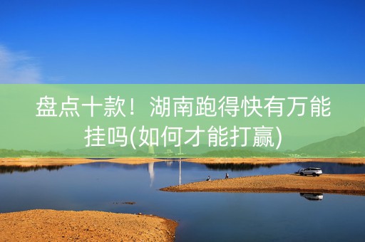 盘点十款！湖南跑得快有万能挂吗(如何才能打赢)