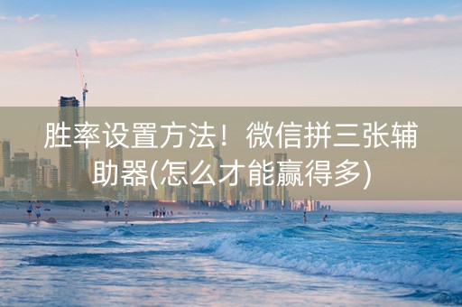 胜率设置方法！微信拼三张辅助器(怎么才能赢得多)