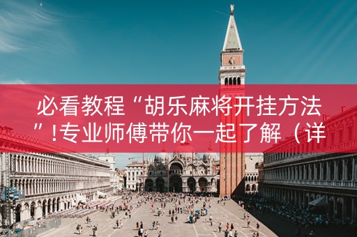 必看教程“胡乐麻将开挂方法”!专业师傅带你一起了解（详细教程）-知乎