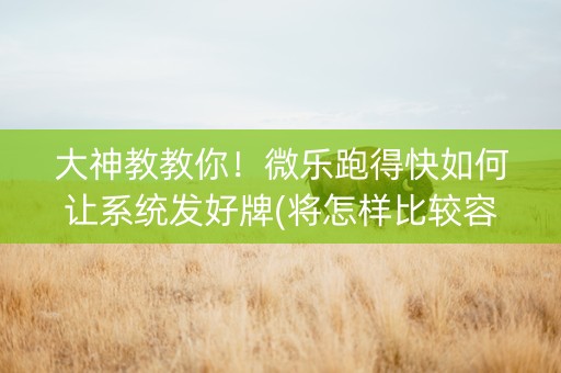 大神教教你！微乐跑得快如何让系统发好牌(将怎样比较容易赢)
