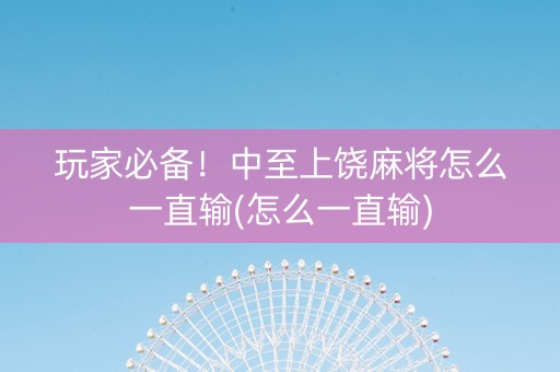 玩家必备！中至上饶麻将怎么一直输(怎么一直输)