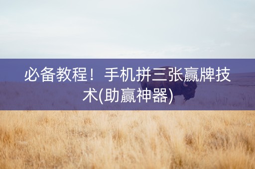 必备教程！手机拼三张赢牌技术(助赢神器)