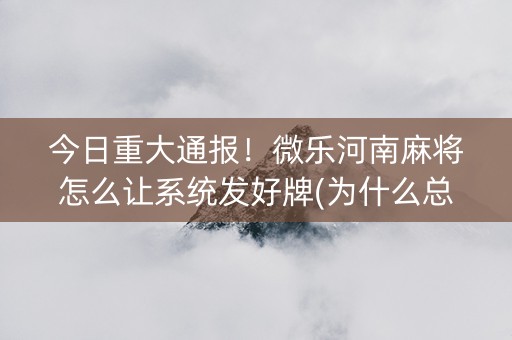 今日重大通报！微乐河南麻将怎么让系统发好牌(为什么总是输)