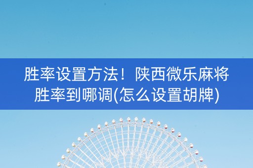胜率设置方法！陕西微乐麻将胜率到哪调(怎么设置胡牌)