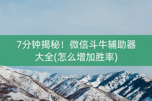 7分钟揭秘！微信斗牛辅助器大全(怎么增加胜率)