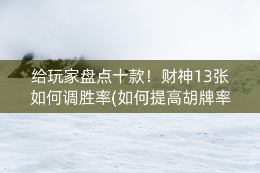 给玩家盘点十款！财神13张如何调胜率(如何提高胡牌率)