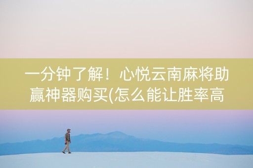一分钟了解！心悦云南麻将助赢神器购买(怎么能让胜率高)