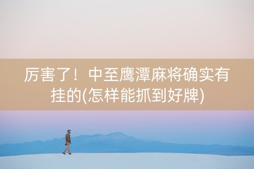 厉害了！中至鹰潭麻将确实有挂的(怎样能抓到好牌)