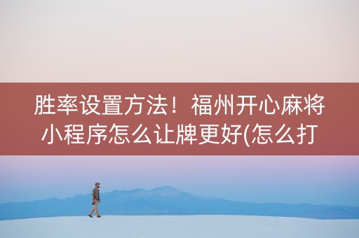 胜率设置方法！福州开心麻将小程序怎么让牌更好(怎么打赢的几率大)