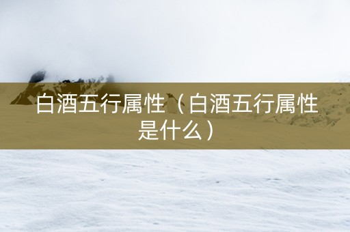白酒五行属性（白酒五行属性是什么）