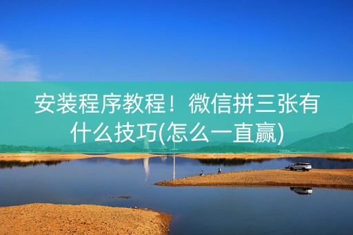 安装程序教程！微信拼三张有什么技巧(怎么一直赢)