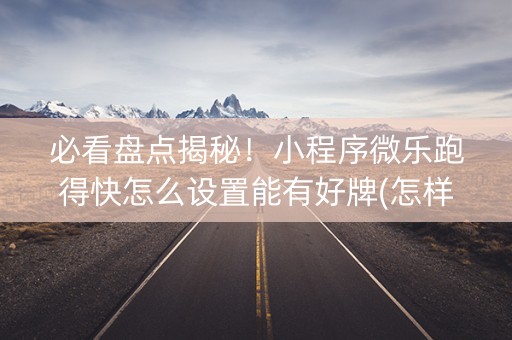 必看盘点揭秘！小程序微乐跑得快怎么设置能有好牌(怎样才能赢)