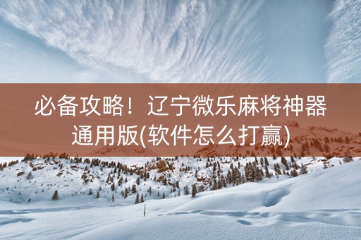 必备攻略！辽宁微乐麻将神器通用版(软件怎么打赢)