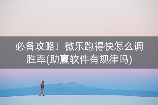 必备攻略！微乐跑得快怎么调胜率(助赢软件有规律吗)
