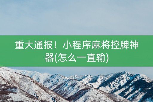 重大通报！小程序麻将控牌神器(怎么一直输)