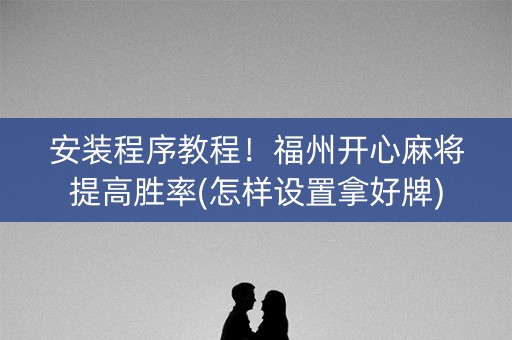 安装程序教程！福州开心麻将提高胜率(怎样设置拿好牌)