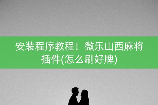 安装程序教程！微乐山西麻将插件(怎么刷好牌)