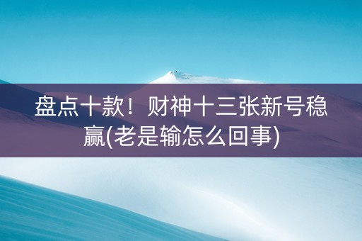 盘点十款！财神十三张新号稳赢(老是输怎么回事)