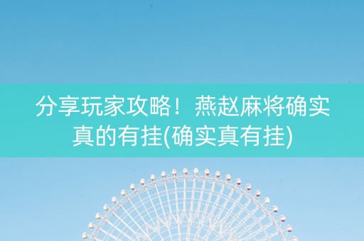 分享玩家攻略！燕赵麻将确实真的有挂(确实真有挂)
