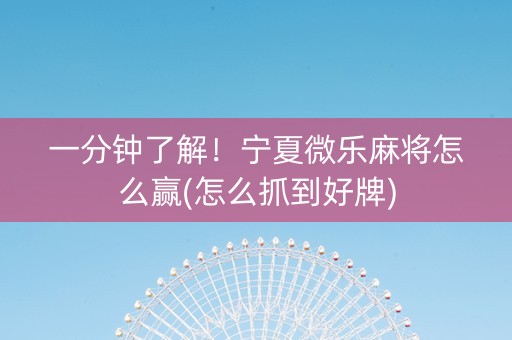 一分钟了解！宁夏微乐麻将怎么赢(怎么抓到好牌)