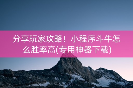 分享玩家攻略！小程序斗牛怎么胜率高(专用神器下载)