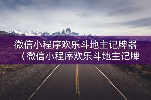 微信小程序欢乐斗地主记牌器（微信小程序欢乐斗地主记牌器怎么获得）