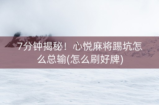 7分钟揭秘！心悦麻将踢坑怎么总输(怎么刷好牌)