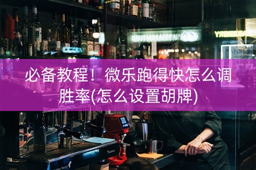 必备教程！微乐跑得快怎么调胜率(怎么设置胡牌)