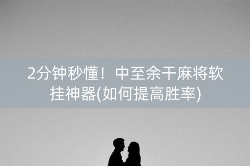 2分钟秒懂！中至余干麻将软挂神器(如何提高胜率)