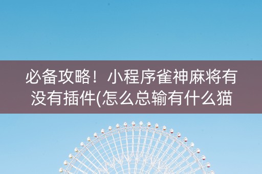 必备攻略！小程序雀神麻将有没有插件(怎么总输有什么猫腻)
