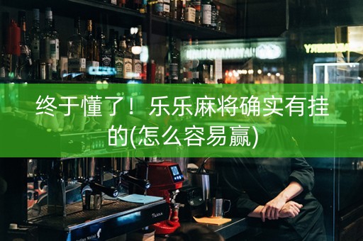 终于懂了！乐乐麻将确实有挂的(怎么容易赢)