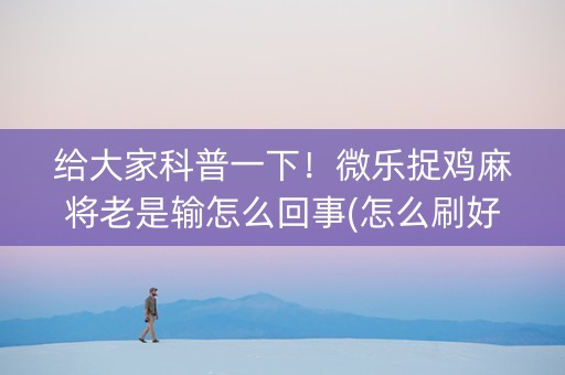 给大家科普一下！微乐捉鸡麻将老是输怎么回事(怎么刷好牌)