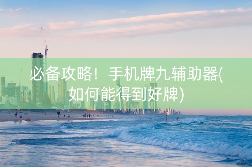 必备攻略！手机牌九辅助器(如何能得到好牌)