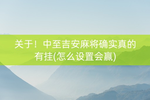 关于！中至吉安麻将确实真的有挂(怎么设置会赢)