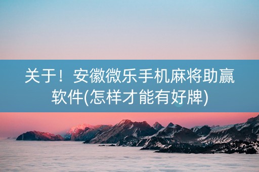 关于！安徽微乐手机麻将助赢软件(怎样才能有好牌)