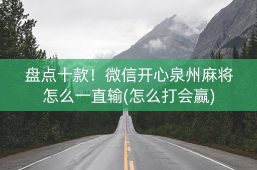 盘点十款！微信开心泉州麻将怎么一直输(怎么打会赢)