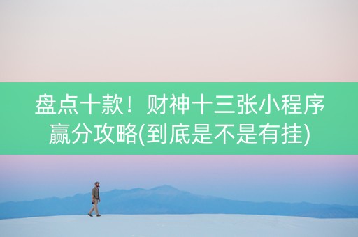 盘点十款！财神十三张小程序赢分攻略(到底是不是有挂)