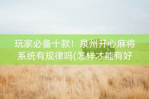 玩家必备十款！泉州开心麻将系统有规律吗(怎样才能有好牌)