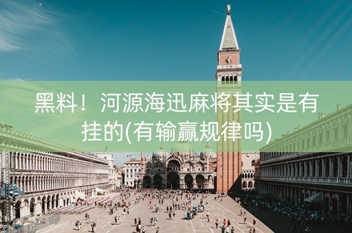 黑料！河源海迅麻将其实是有挂的(有输赢规律吗)
