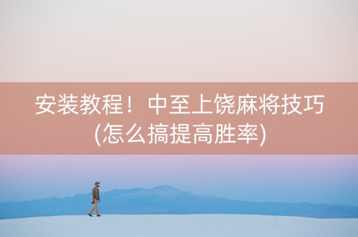 安装教程！中至上饶麻将技巧(怎么搞提高胜率)