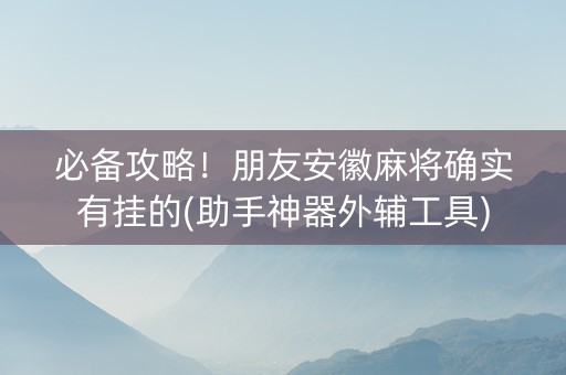 必备攻略！朋友安徽麻将确实有挂的(助手神器外辅工具)