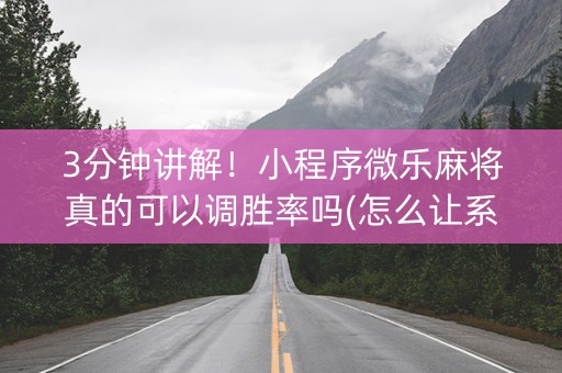 3分钟讲解！小程序微乐麻将真的可以调胜率吗(怎么让系统给好牌)
