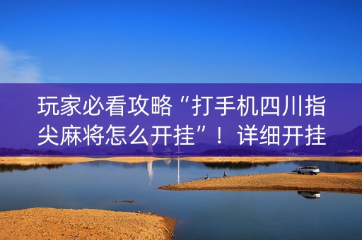 玩家必看攻略“打手机四川指尖麻将怎么开挂”！详细开挂教程（确实真的有挂)-知乎