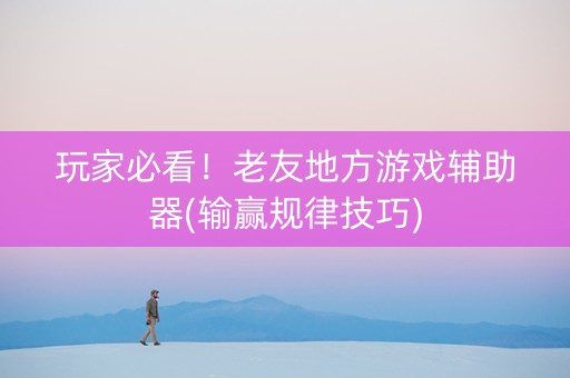 玩家必看！老友地方游戏辅助器(输赢规律技巧)